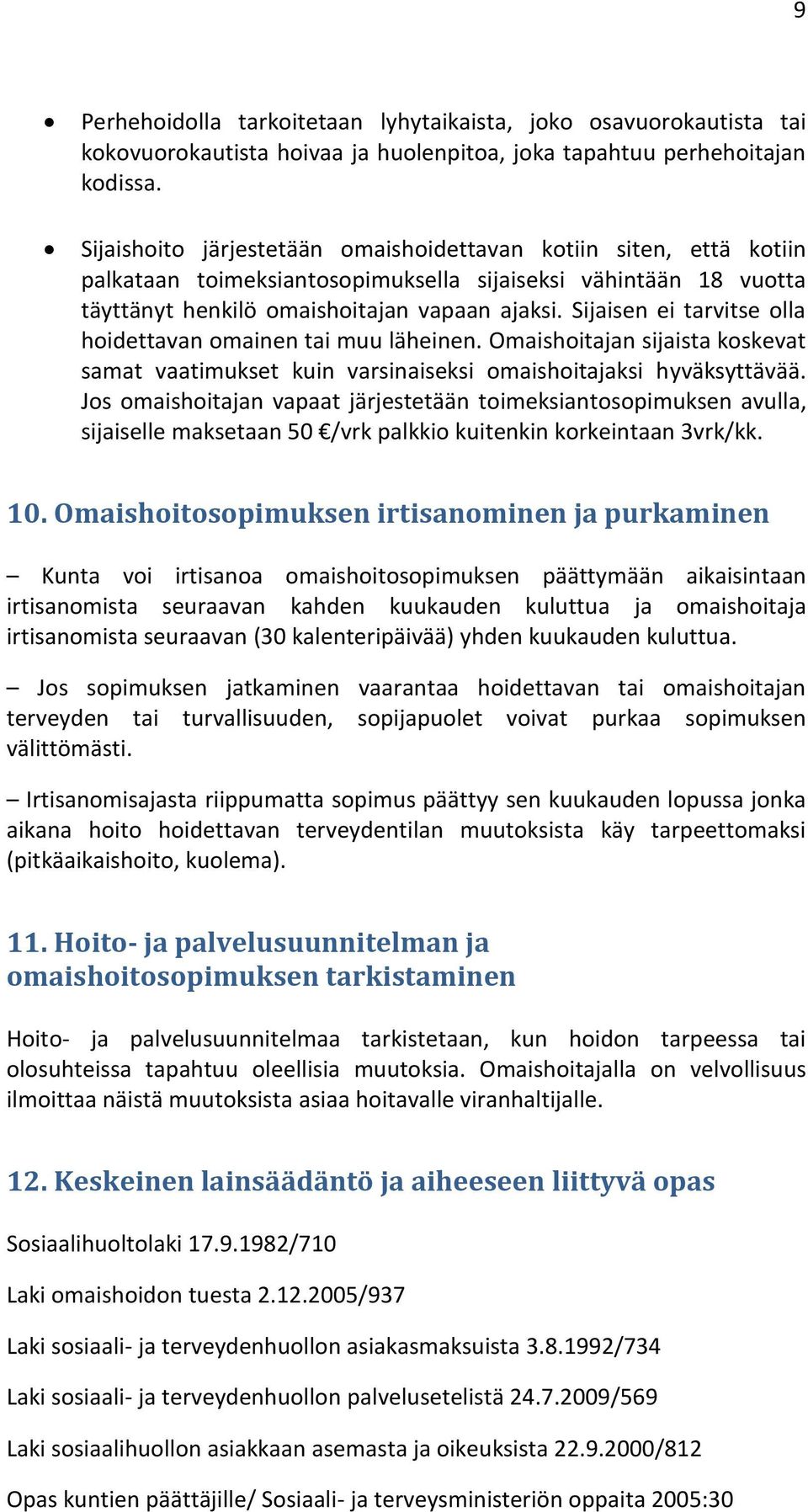 Sijaisen ei tarvitse olla hoidettavan omainen tai muu läheinen. Omaishoitajan sijaista koskevat samat vaatimukset kuin varsinaiseksi omaishoitajaksi hyväksyttävää.