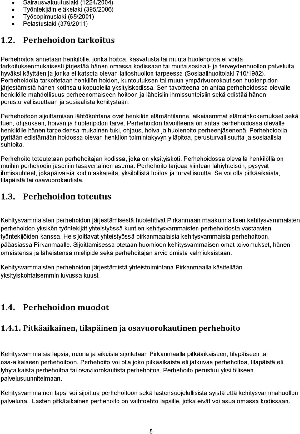 ei voida tarkoituksenmukaisesti järjestää hänen omassa kodissaan tai muita sosiaali- ja terveydenhuollon palveluita hyväksi käyttäen ja jonka ei katsota olevan laitoshuollon tarpeessa