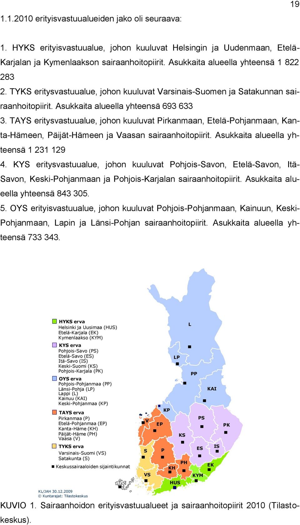 TAYS eritysvastuualue, johon kuuluvat Pirkanmaan, Etelä-Pohjanmaan, Kanta-Hämeen, Päijät-Hämeen ja Vaasan sairaanhoitopiirit. Asukkaita alueella yhteensä 1 231 129 4.