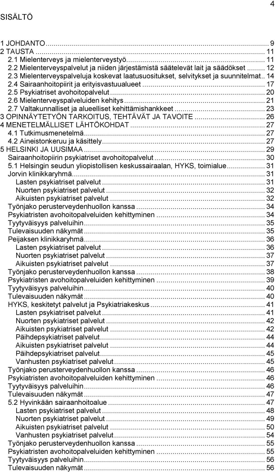 6 Mielenterveyspalveluiden kehitys... 21 2.7 Valtakunnalliset ja alueelliset kehittämishankkeet... 23 3 OPINNÄYTETYÖN TARKOITUS, TEHTÄVÄT JA TAVOITE... 26 4 MENETELMÄLLISET LÄHTÖKOHDAT... 27 4.