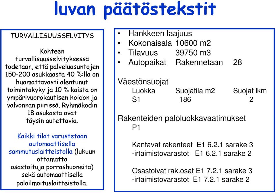 Kaikki tilat varustetaan automaattisella sammutuslaitteistolla (lukuun ottamatta osastoituja porrashuoneita) sekä automaattisella paloilmoituslaitteistolla.