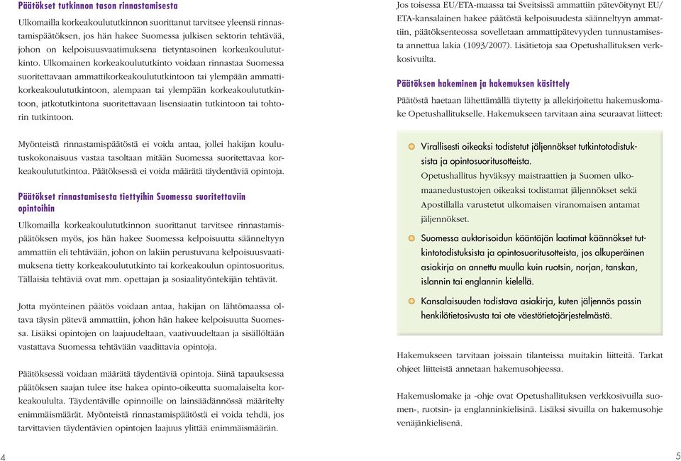 Ulkomainen korkeakoulututkinto voidaan rinnastaa Suomessa suoritettavaan ammattikorkeakoulututkintoon tai ylempään ammattikorkeakoulututkintoon, alempaan tai ylempään korkeakoulututkintoon,