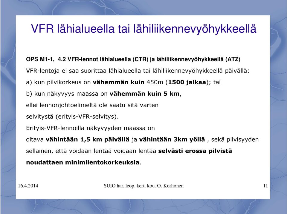 on vähemmän kuin 450m (1500 jalkaa); tai b) kun näkyvyys maassa on vähemmän kuin 5 km, ellei lennonjohtoelimeltä ole saatu sitä varten selvitystä