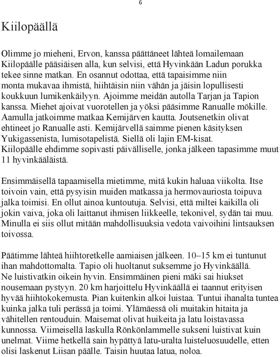Miehet ajoivat vuorotellen ja yöksi pääsimme Ranualle mökille. Aamulla jatkoimme matkaa Kemijärven kautta. Joutsenetkin olivat ehtineet jo Ranualle asti.