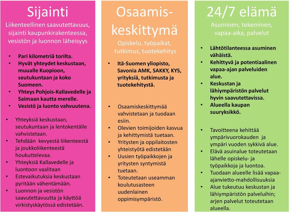 Tehdään kevyestä liikenteestä ja joukkoliikenteestä houkuttelevaa. Yhteyksiä Kallavedelle ja luontoon vaalitaan Estevaikutuksia keskustaan pyritään vähentämään.