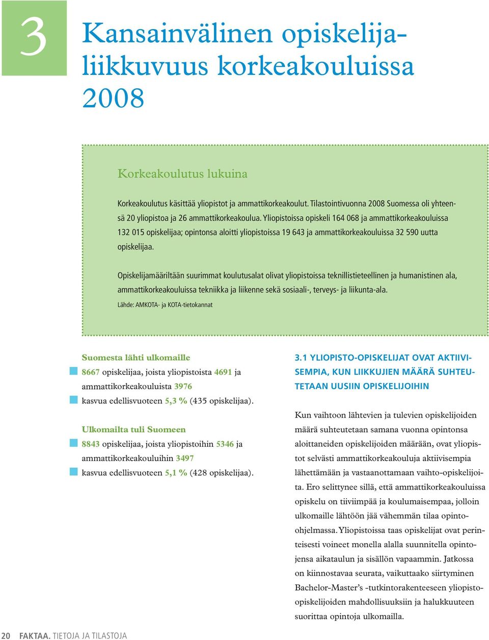 Yliopistoissa opiskeli 164 068 ja ammattikorkeakouluissa 132 015 opiskelijaa; opintonsa aloitti yliopistoissa 19 643 ja ammattikorkeakouluissa 32 590 uutta opiskelijaa.