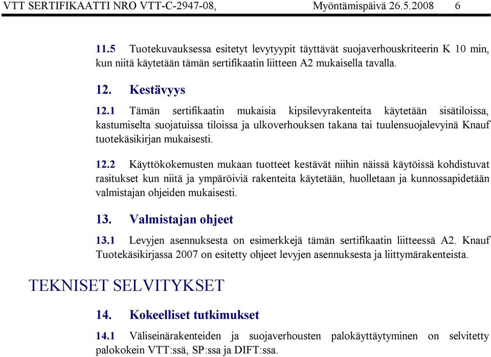 1 Tämän sertifikaatin mukaisia kipsilevyrakenteita käytetään sisätiloissa, kastumiselta suojatuissa tiloissa ja ulkoverhouksen takana tai tuulensuojalevyinä Knauf tuotekäsikirjan mukaisesti. 12.