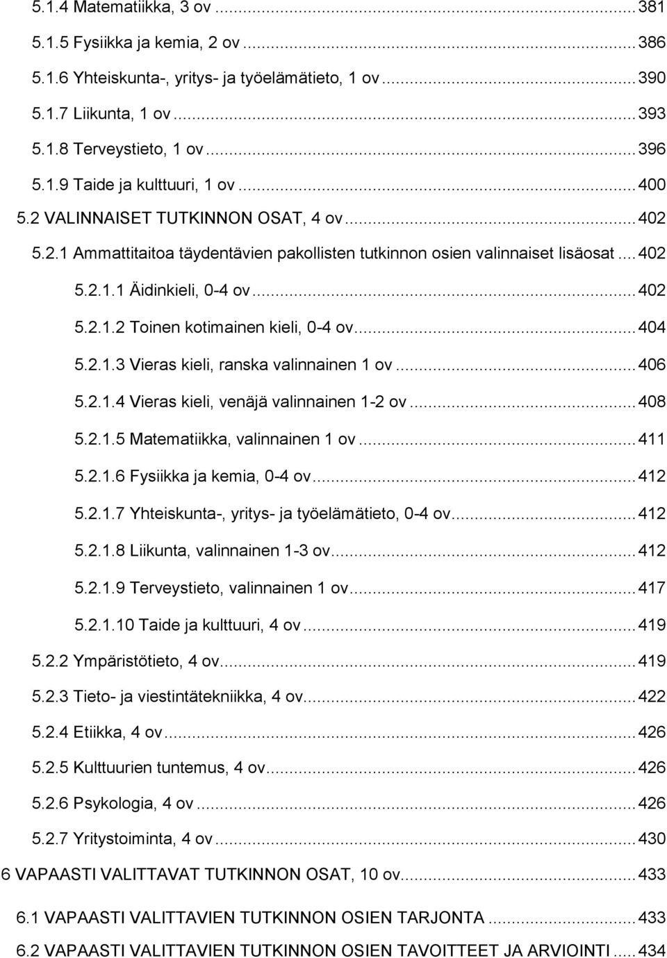 .. 404 5.2.1.3 Vieras kieli, ranska valinnainen 1 ov... 406 5.2.1.4 Vieras kieli, venäjä valinnainen 1-2 ov... 408 5.2.1.5 Matematiikka, valinnainen 1 ov... 411 5.2.1.6 Fysiikka ja kemia, 0-4 ov.