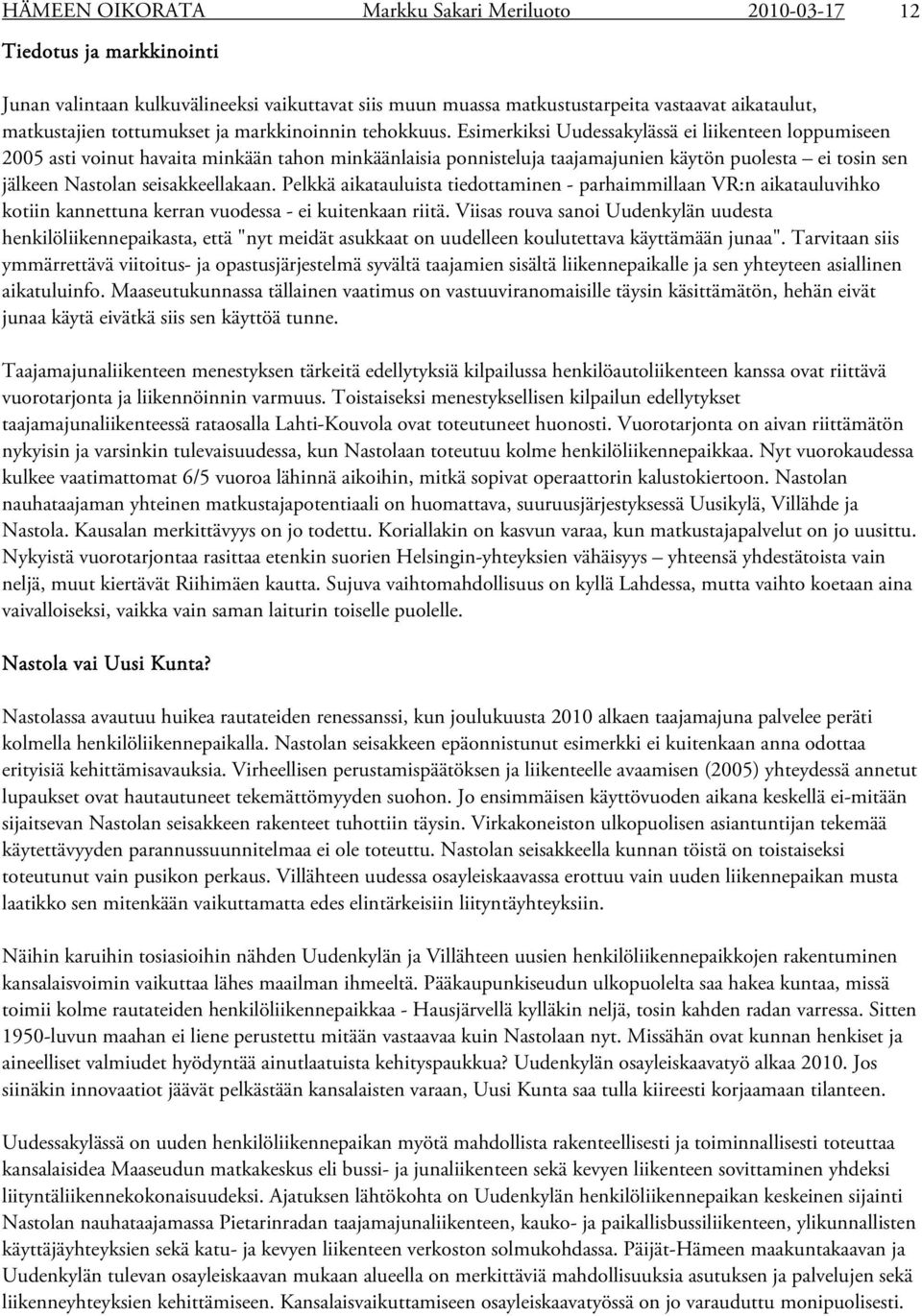 Esimerkiksi Uudessakylässä ei liikenteen loppumiseen 2005 asti voinut havaita minkään tahon minkäänlaisia ponnisteluja taajamajunien käytön puolesta ei tosin sen jälkeen Nastolan seisakkeellakaan.