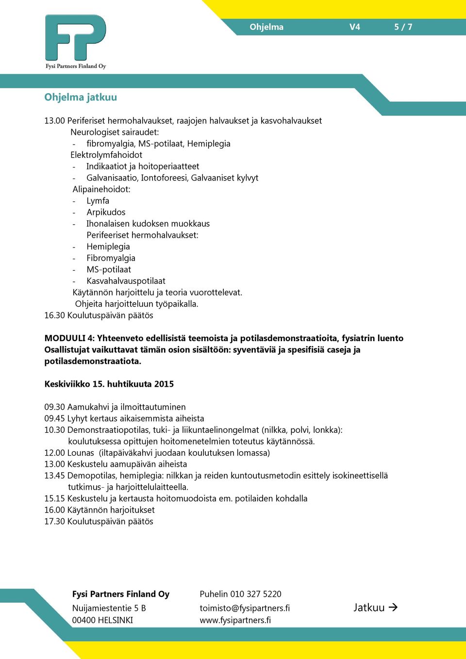 Galvanisaatio, Iontoforeesi, Galvaaniset kylvyt Alipainehoidot: - Lymfa - Arpikudos - Ihonalaisen kudoksen muokkaus Perifeeriset hermohalvaukset: - Hemiplegia - Fibromyalgia - MS-potilaat -