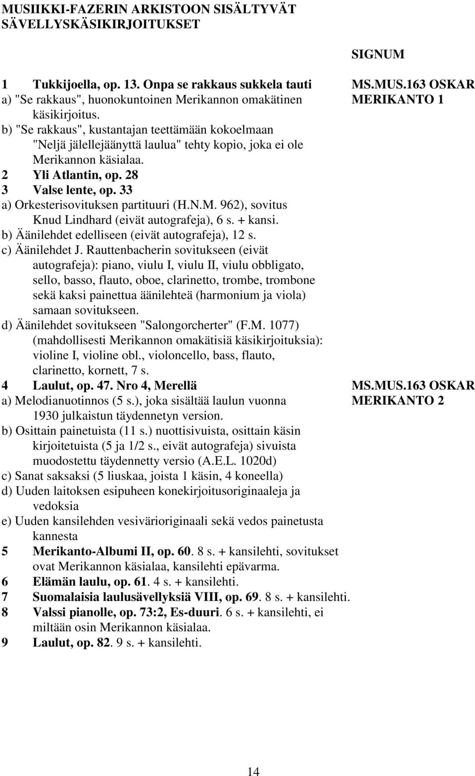 33 a) Orkesterisovituksen partituuri (H.N.M. 962), sovitus Knud Lindhard (eivät autografeja), 6 s. + kansi. b) Äänilehdet edelliseen (eivät autografeja), 12 s. c) Äänilehdet J.