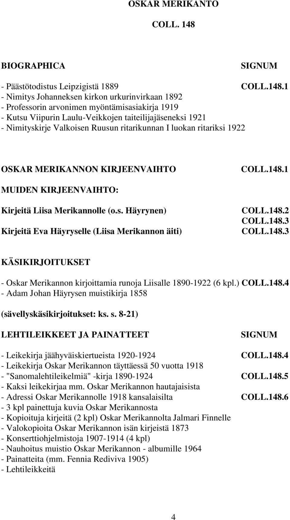 1 - Nimitys Johanneksen kirkon urkurinvirkaan 1892 - Professorin arvonimen myöntämisasiakirja 1919 - Kutsu Viipurin Laulu-Veikkojen taiteilijajäseneksi 1921 - Nimityskirje Valkoisen Ruusun