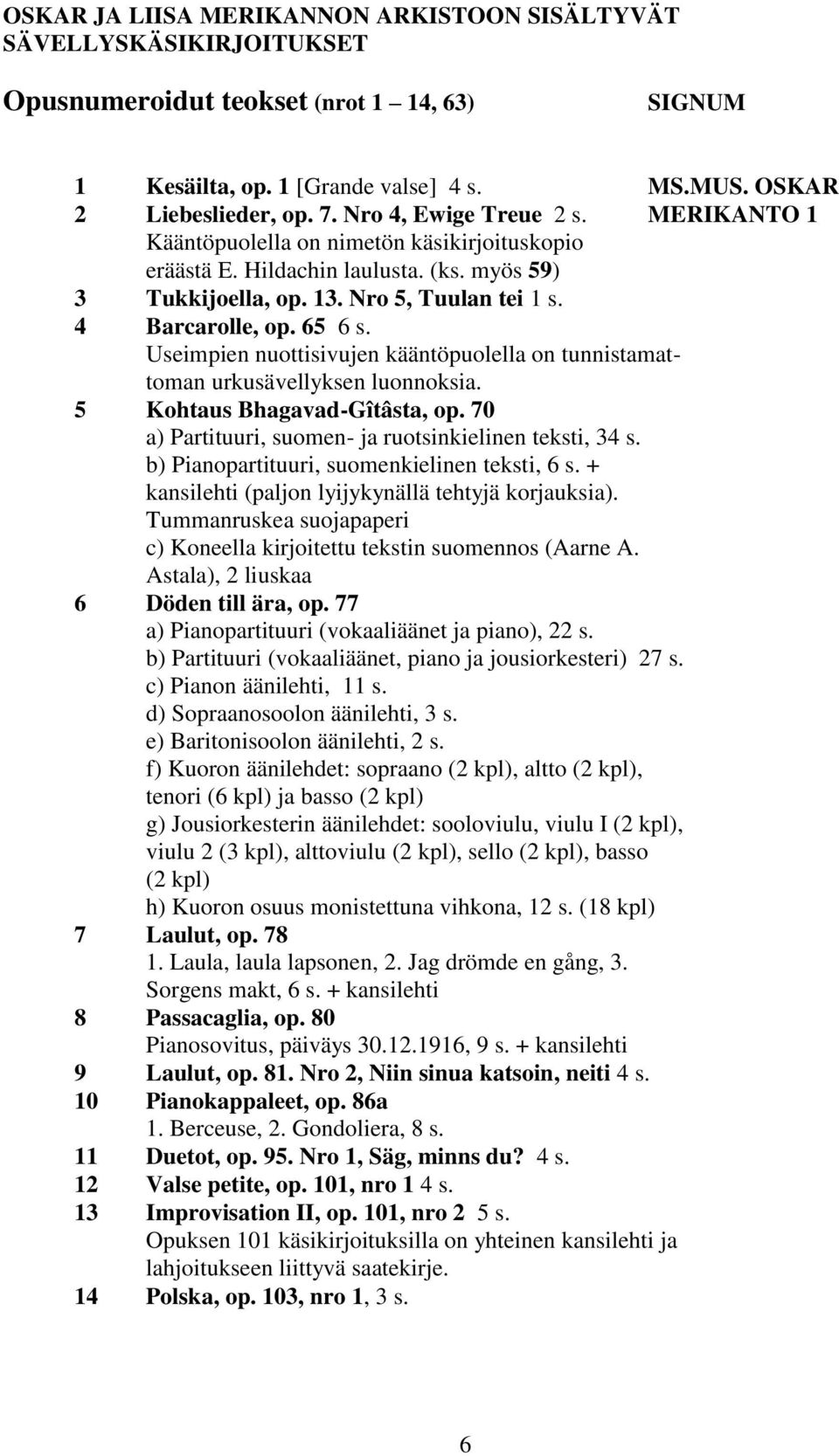 Useimpien nuottisivujen kääntöpuolella on tunnistamattoman urkusävellyksen luonnoksia. 5 Kohtaus Bhagavad-Gîtâsta, op. 70 a) Partituuri, suomen- ja ruotsinkielinen teksti, 34 s.