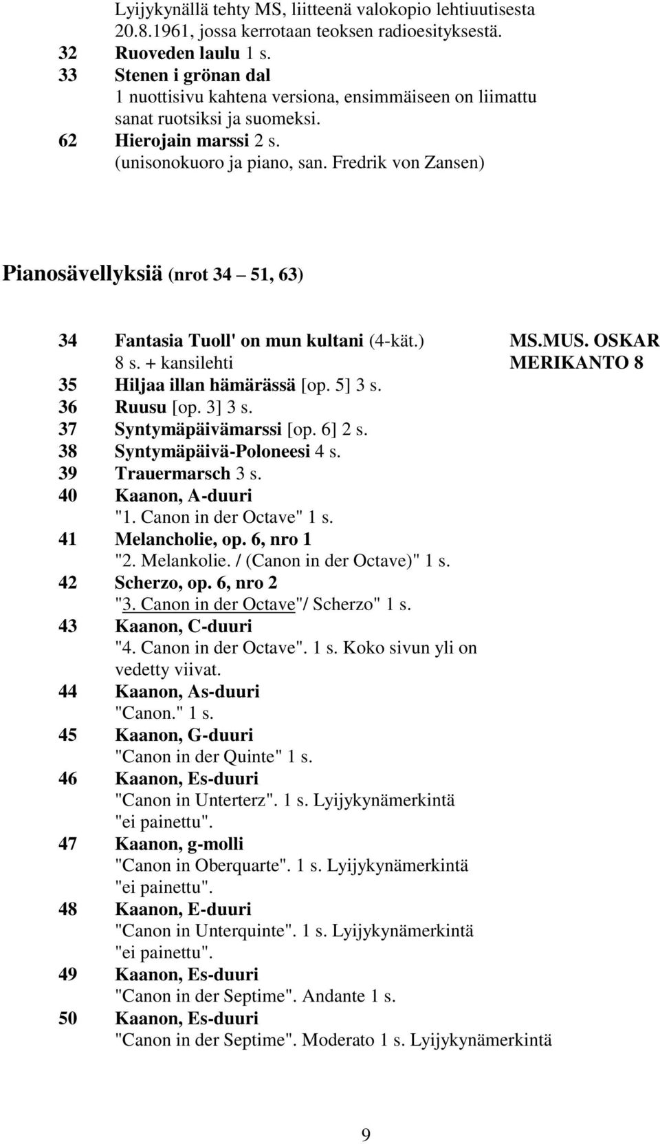 Fredrik von Zansen) Pianosävellyksiä (nrot 34 51, 63) 34 Fantasia Tuoll' on mun kultani (4-kät.) MS.MUS. OSKAR 8 s. + kansilehti MERIKANTO 8 35 Hiljaa illan hämärässä [op. 5] 3 s. 36 Ruusu [op.