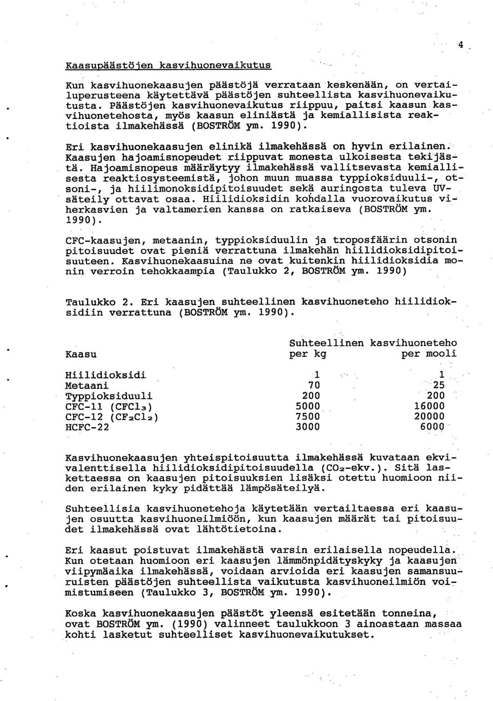 Eri kasvihuonekaasujen elinikä ilmakehässä on hyvin erilainen. Kaasujen hajoamisnopeudet riippuvat monesta ulkoisesta tekijästä.