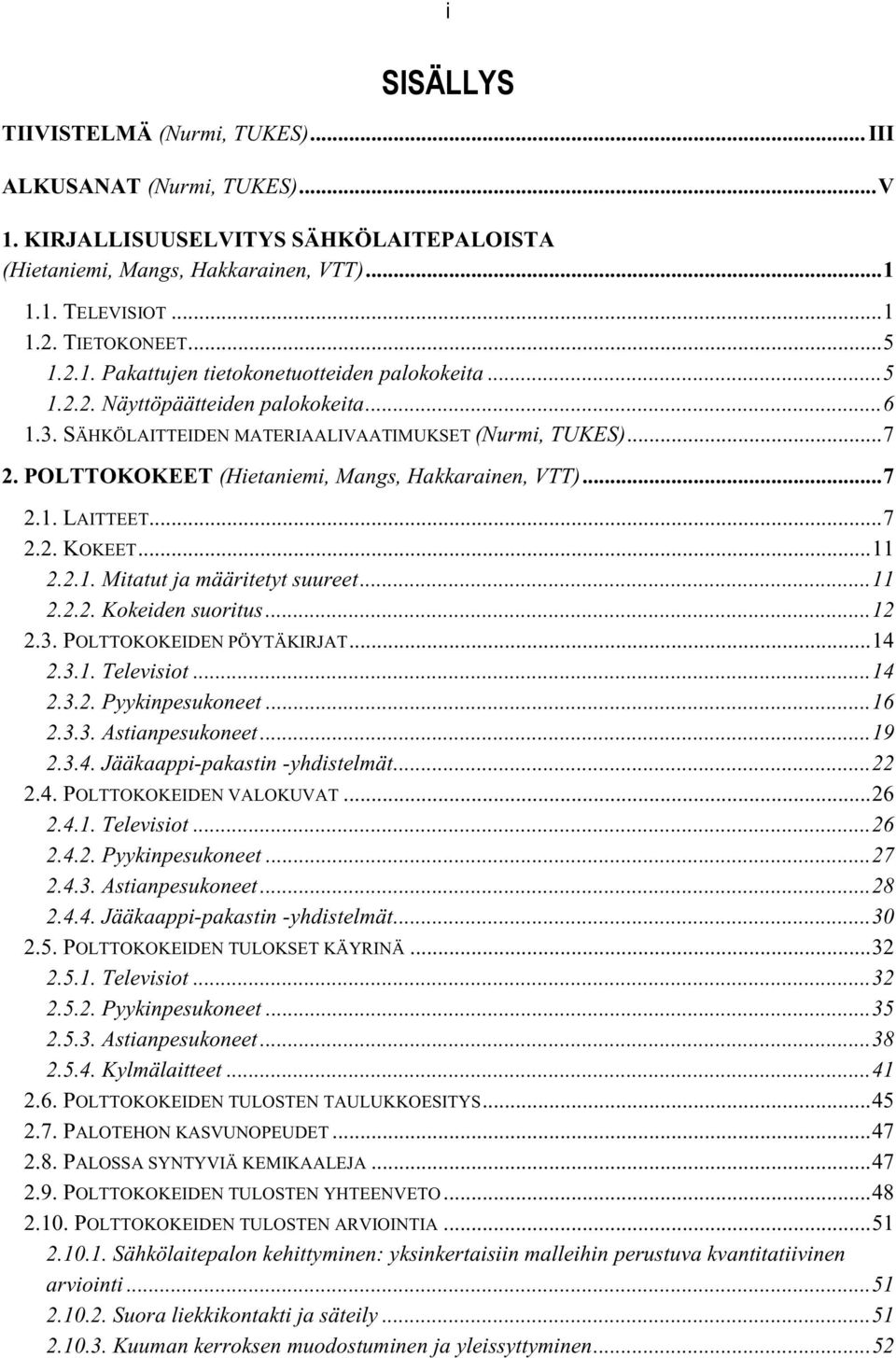 POLTTOKOKEET (Hietaniemi, Mangs, Hakkarainen, VTT)...7 2.1. LAITTEET...7 2.2. KOKEET...11 2.2.1. Mitatut ja määritetyt suureet...11 2.2.2. Kokeiden suoritus...12 2.3. POLTTOKOKEIDEN PÖYTÄKIRJAT...14 2.