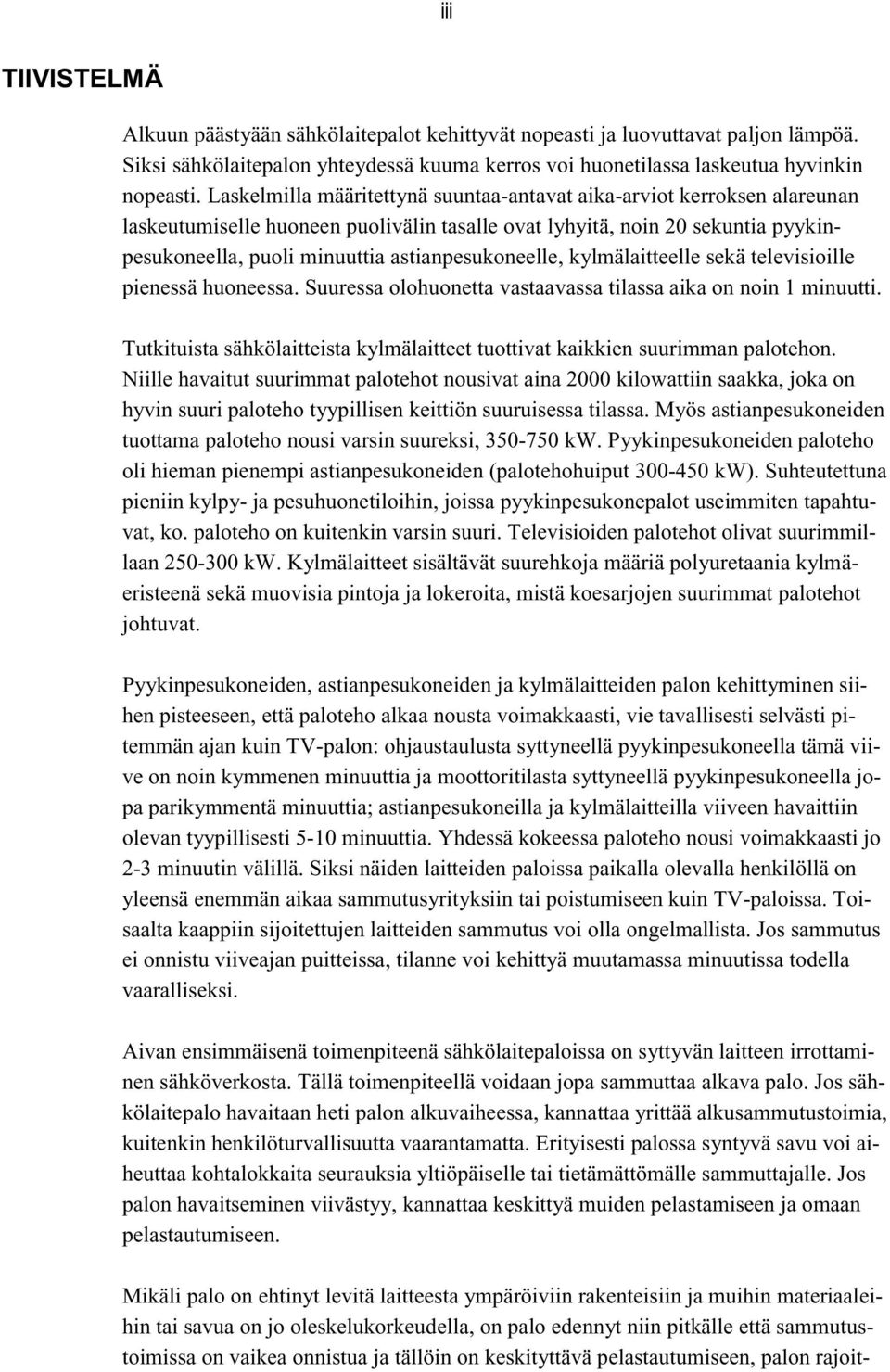 astianpesukoneelle, kylmälaitteelle sekä televisioille pienessä huoneessa. Suuressa olohuonetta vastaavassa tilassa aika on noin 1 minuutti.