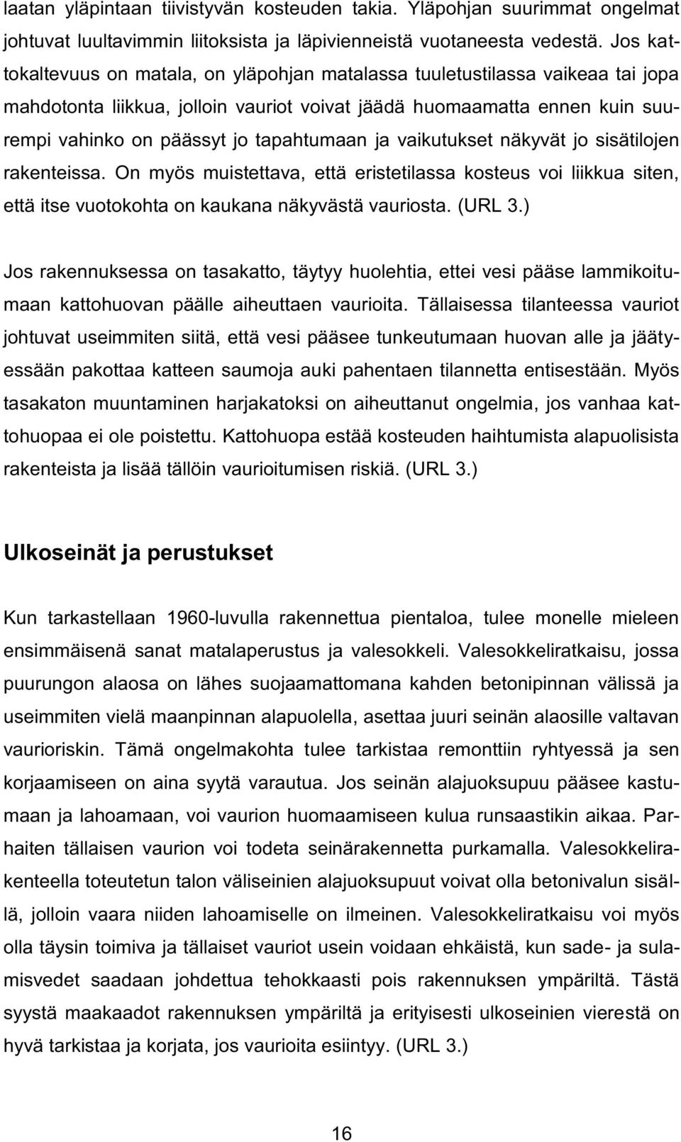 tapahtumaan ja vaikutukset näkyvät jo sisätilojen rakenteissa. On myös muistettava, että eristetilassa kosteus voi liikkua siten, että itse vuotokohta on kaukana näkyvästä vauriosta. (URL 3.