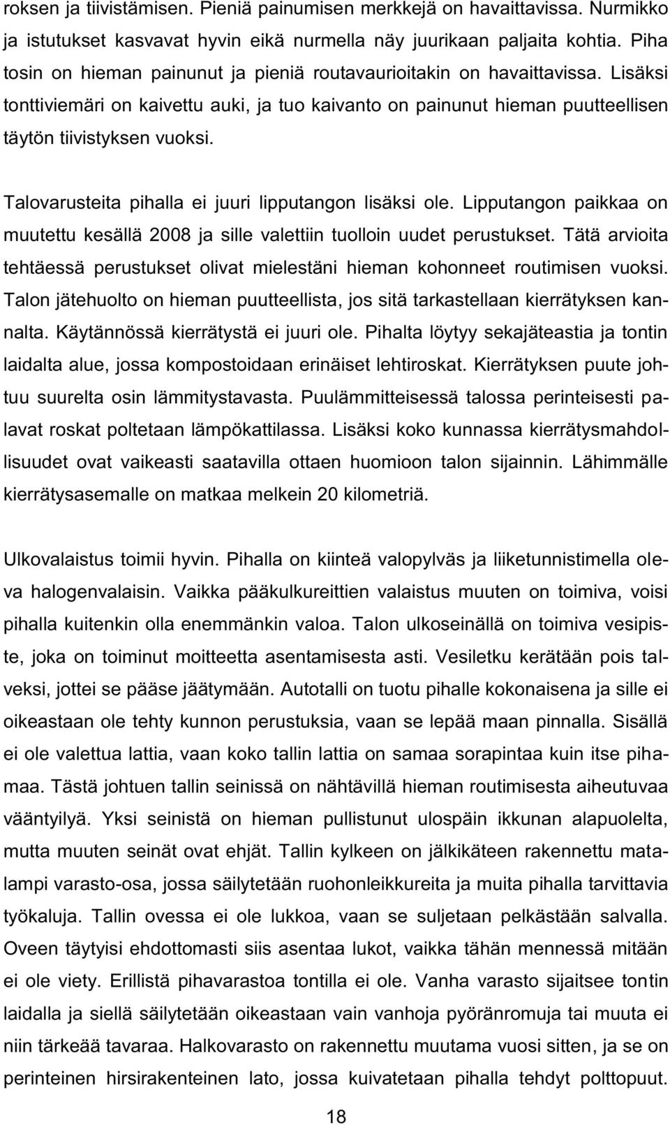 Talovarusteita pihalla ei juuri lipputangon lisäksi ole. Lipputangon paikkaa on muutettu kesällä 2008 ja sille valettiin tuolloin uudet perustukset.