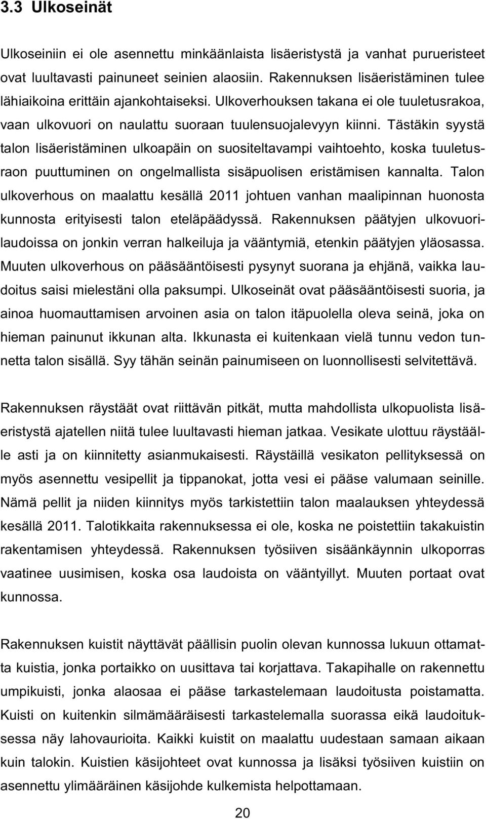 Tästäkin syystä talon lisäeristäminen ulkoapäin on suositeltavampi vaihtoehto, koska tuuletusraon puuttuminen on ongelmallista sisäpuolisen eristämisen kannalta.