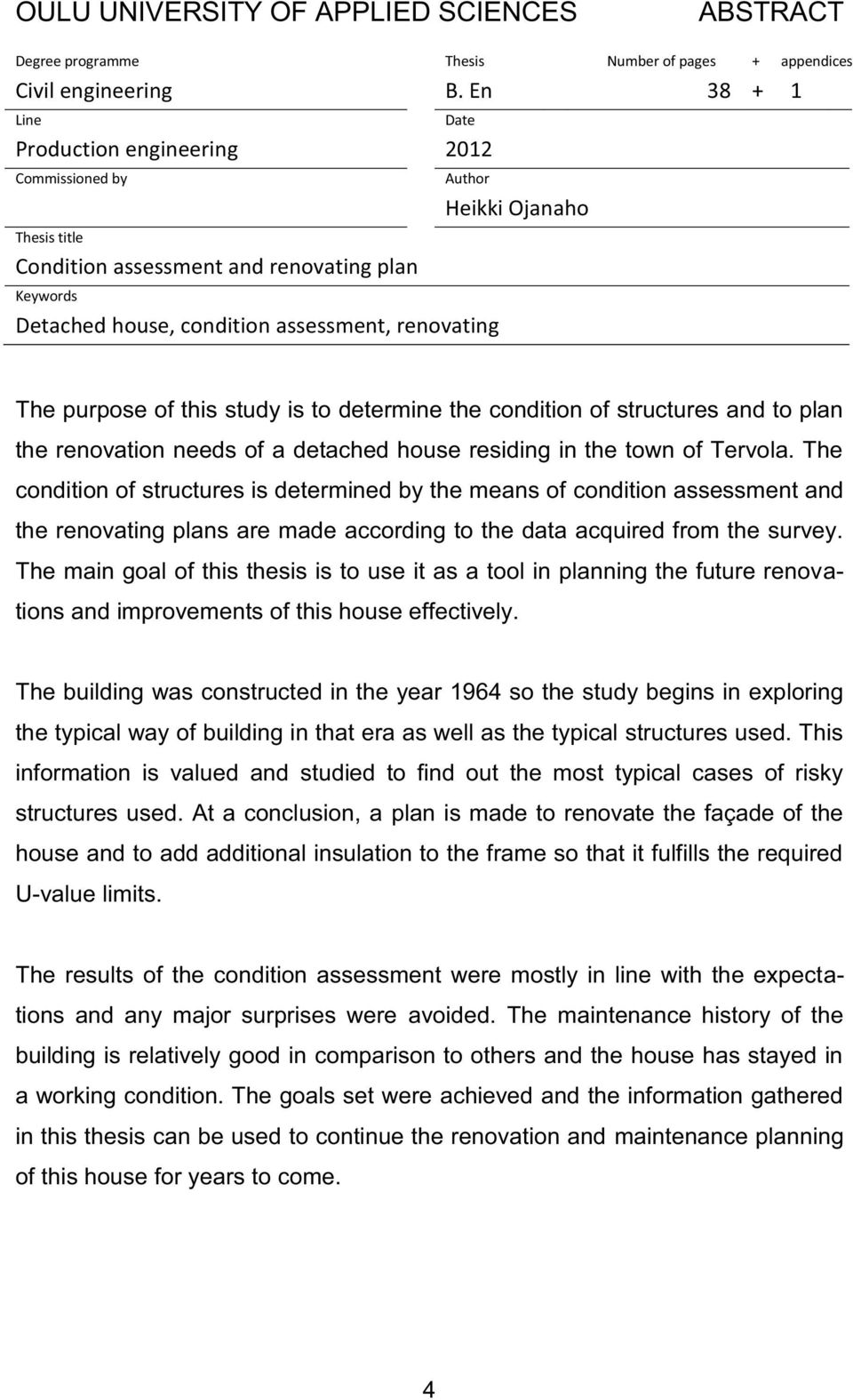The purpose of this study is to determine the condition of structures and to plan the renovation needs of a detached house residing in the town of Tervola.
