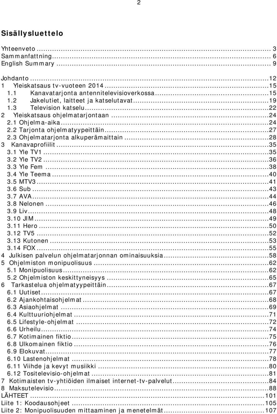 1 Yle TV1...35 3.2 Yle TV2...36 3.3 Yle Fem...38 3.4 Yle Teema...40 3.5 MTV3...41 3.6 Sub...43 3.7 AVA...44 3.8 Nelonen...46 3.9 Liv...48 3.10 JIM...49 3.11 Hero...50 3.12 TV5...52 3.13 Kutonen...53 3.