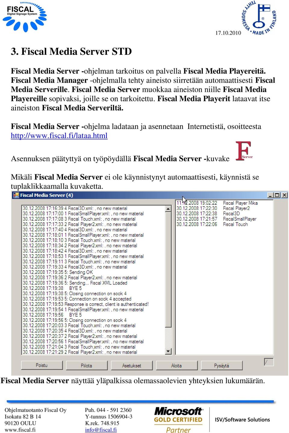 Fiscal Media Server muokkaa aineiston niille Fiscal Media Playereille sopivaksi, joille se on tarkoitettu. Fiscal Media Playerit lataavat itse aineiston Fiscal Media Serveriltä.