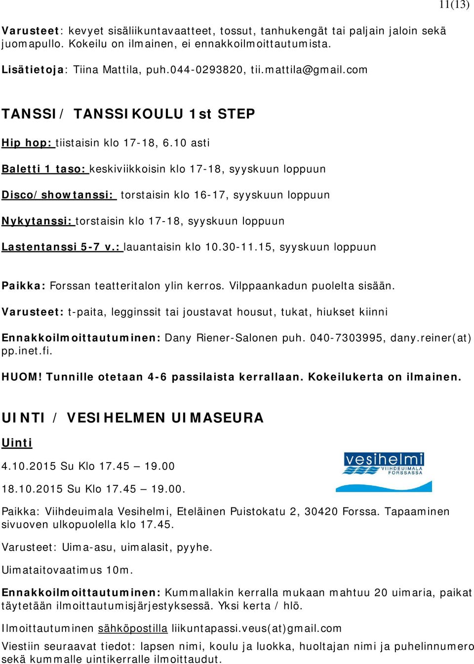10 asti Baletti 1 taso: keskiviikkoisin klo 17-18, syyskuun loppuun Disco/showtanssi: torstaisin klo 16-17, syyskuun loppuun Nykytanssi: torstaisin klo 17-18, syyskuun loppuun Lastentanssi 5-7 v.