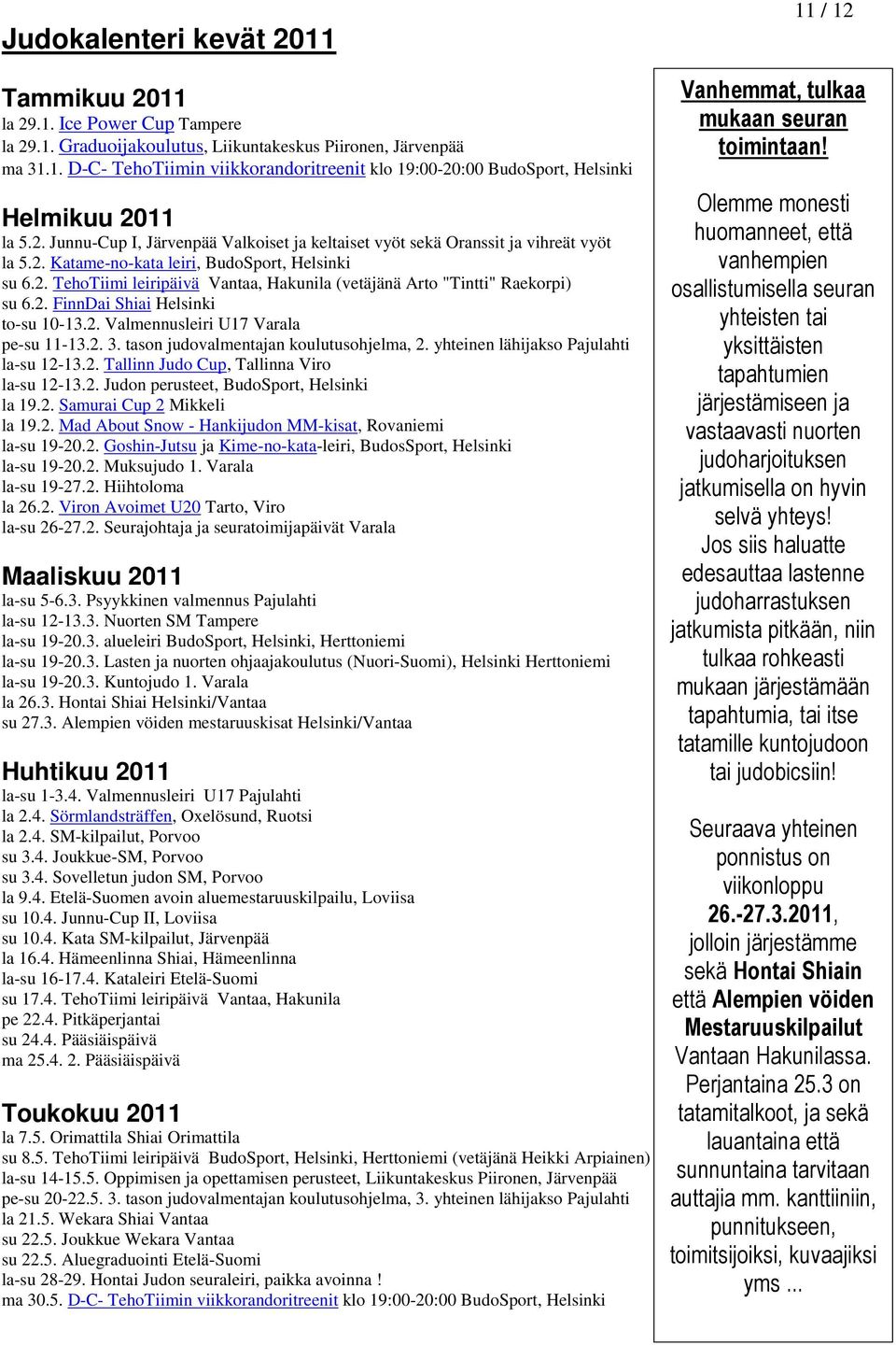 2. FinnDai Shiai Helsinki to-su 10-13.2. Valmennusleiri U17 Varala pe-su 11-13.2. 3. tason judovalmentajan koulutusohjelma, 2. yhteinen lähijakso Pajulahti la-su 12-13.2. Tallinn Judo Cup, Tallinna Viro la-su 12-13.