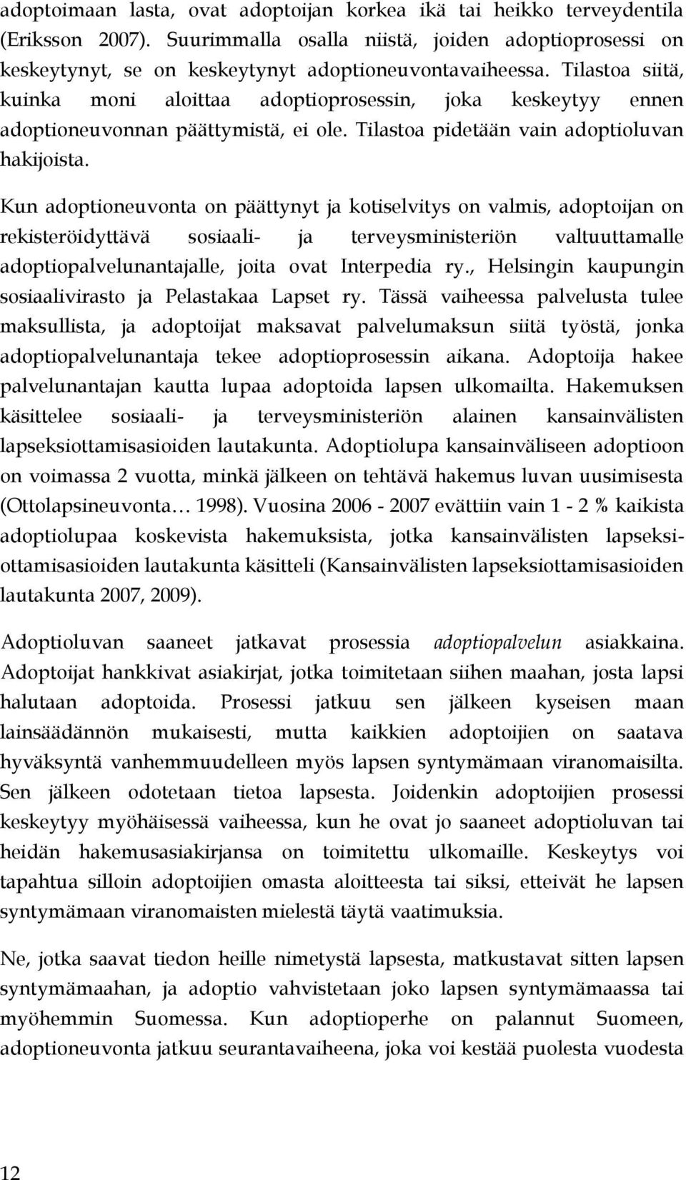 Kun adoptioneuvonta on päättynyt ja kotiselvitys on valmis, adoptoijan on rekisteröidyttävä sosiaali- ja terveysministeriön valtuuttamalle adoptiopalvelunantajalle, joita ovat Interpedia ry.