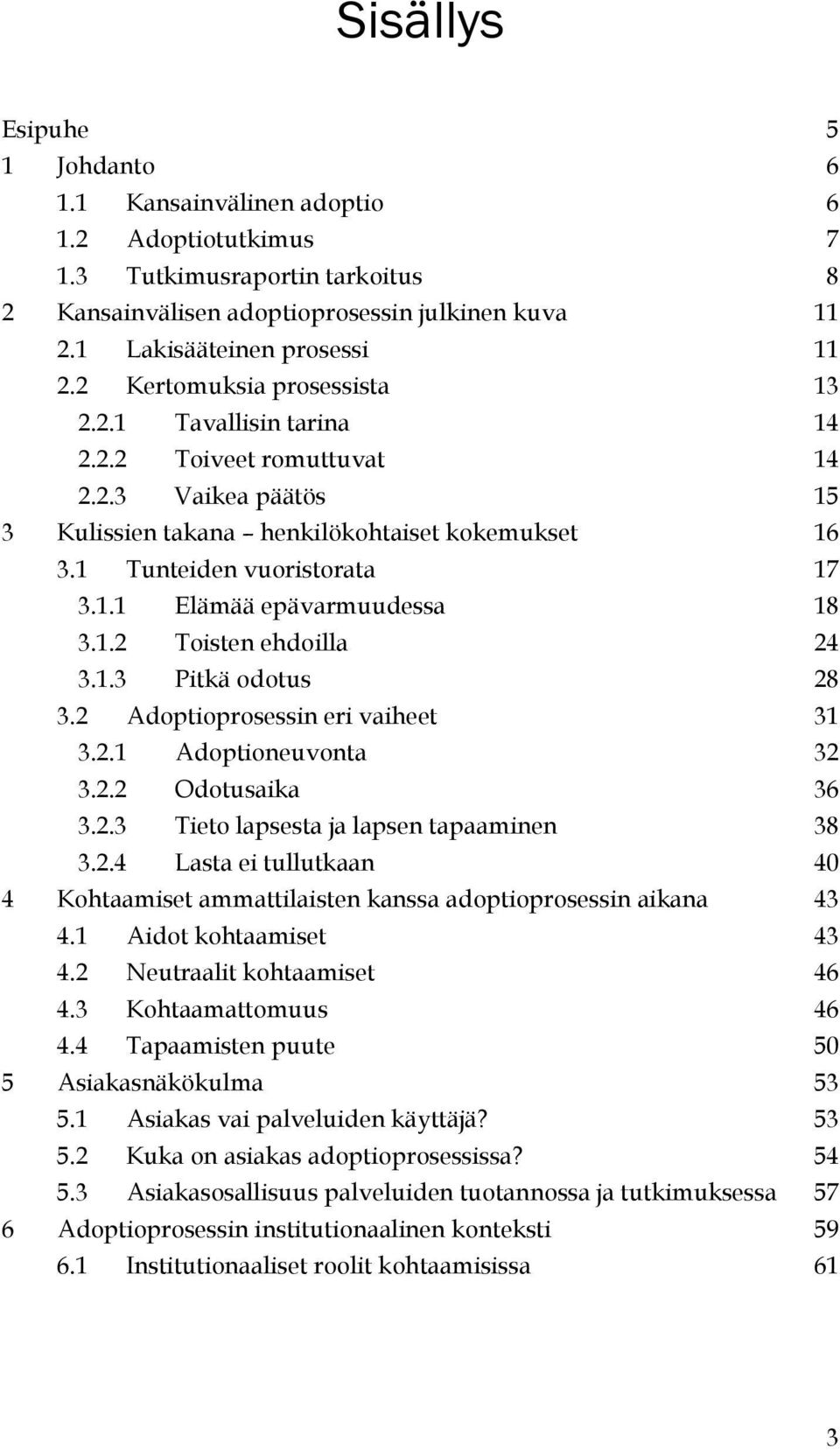1.2 Toisten ehdoilla 24 3.1.3 Pitkä odotus 28 3.2 Adoptioprosessin eri vaiheet 31 3.2.1 Adoptioneuvonta 32 3.2.2 Odotusaika 36 3.2.3 Tieto lapsesta ja lapsen tapaaminen 38 3.2.4 Lasta ei tullutkaan 40 4 Kohtaamiset ammattilaisten kanssa adoptioprosessin aikana 43 4.