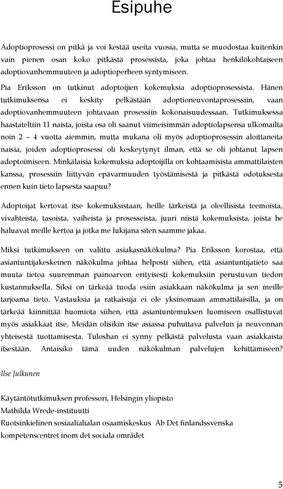 Hänen tutkimuksensa ei keskity pelkästään adoptioneuvontaprosessiin, vaan adoptiovanhemmuuteen johtavaan prosessiin kokonaisuudessaan.