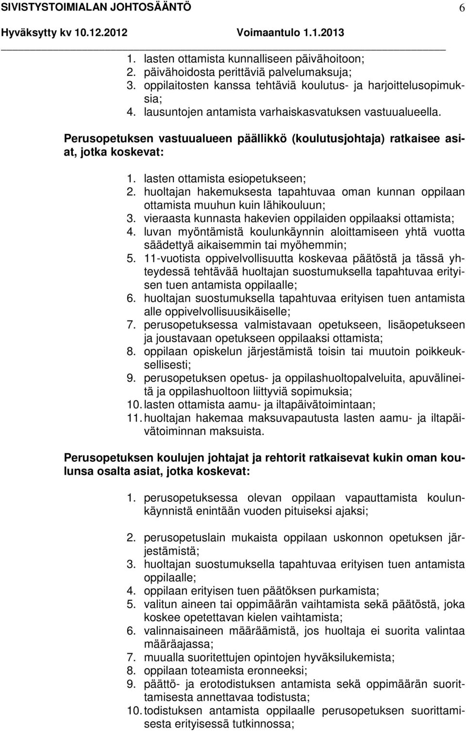 huoltajan hakemuksesta tapahtuvaa oman kunnan oppilaan ottamista muuhun kuin lähikouluun; 3. vieraasta kunnasta hakevien oppilaiden oppilaaksi ottamista; 4.