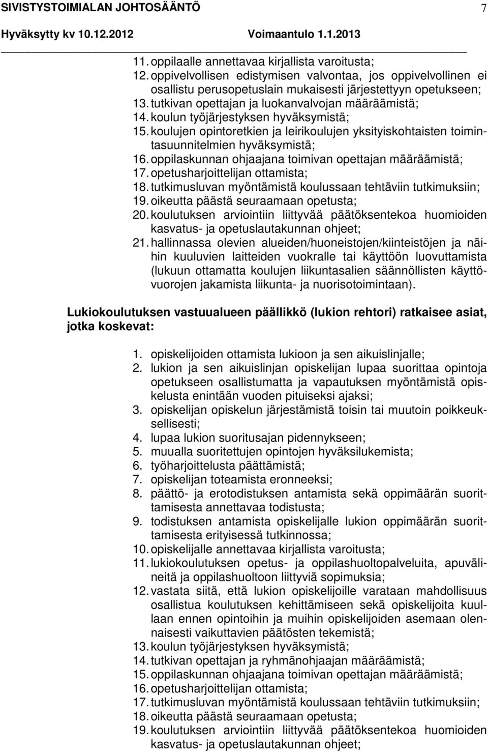 oppilaskunnan ohjaajana toimivan opettajan määräämistä; 17. opetusharjoittelijan ottamista; 18. tutkimusluvan myöntämistä koulussaan tehtäviin tutkimuksiin; 19.