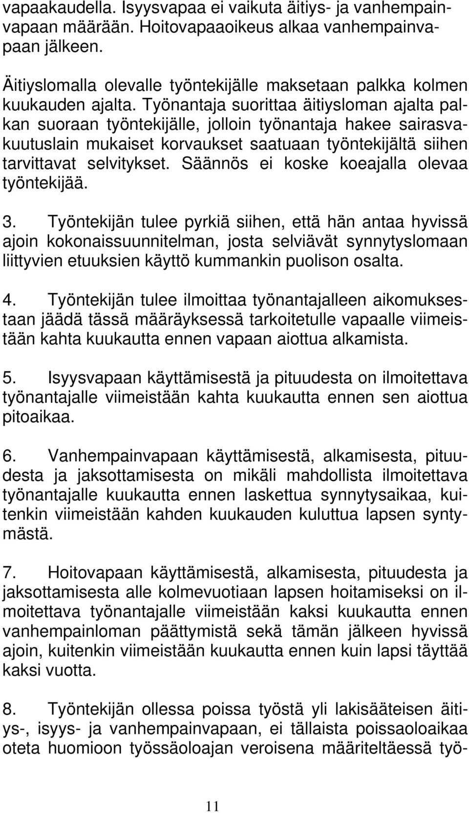 Työnantaja suorittaa äitiysloman ajalta palkan suoraan työntekijälle, jolloin työnantaja hakee sairasvakuutuslain mukaiset korvaukset saatuaan työntekijältä siihen tarvittavat selvitykset.