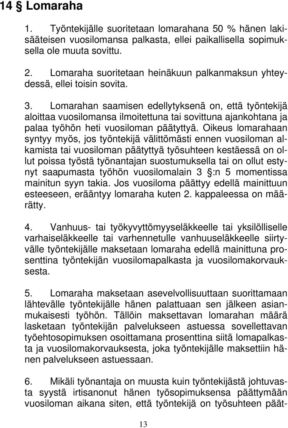 Lomarahan saamisen edellytyksenä on, että työntekijä aloittaa vuosilomansa ilmoitettuna tai sovittuna ajankohtana ja palaa työhön heti vuosiloman päätyttyä.