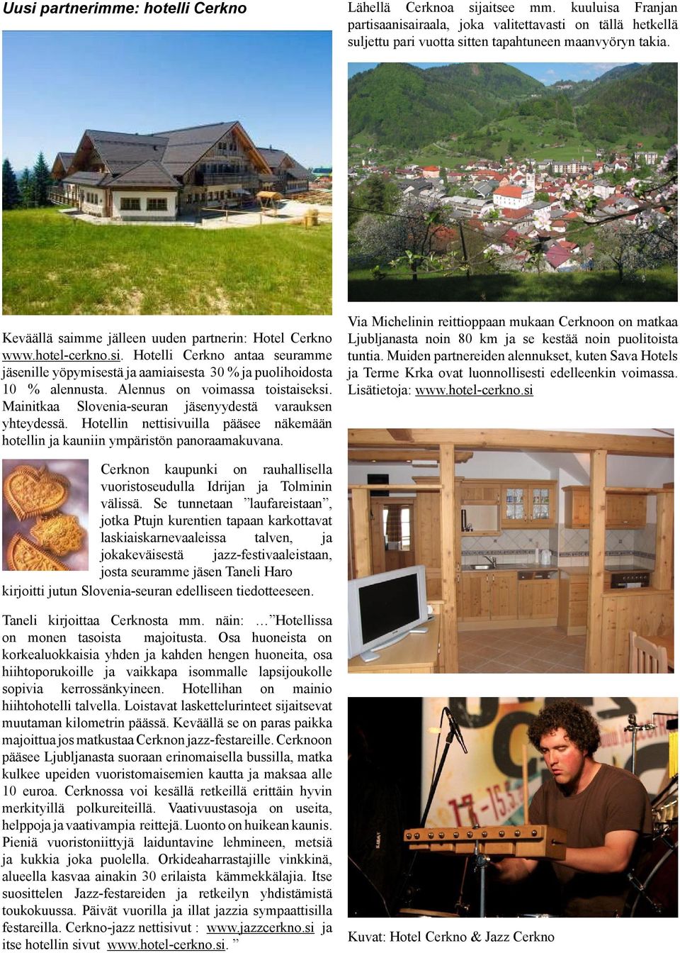 Alennus on voimassa toistaiseksi. Mainitkaa Slovenia-seuran jäsenyydestä varauksen yhteydessä. Hotellin nettisivuilla pääsee näkemään hotellin ja kauniin ympäristön panoraamakuvana.