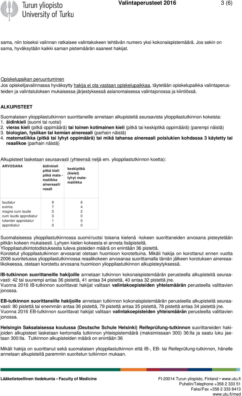 asianomaisessa valintajonossa ja kiintiössä. ALKUPISTEET Suomalaisen ylioppilastutkinnon suorittaneille annetaan alkupisteitä seuraavista ylioppilastutkinnon kokeista: 1.