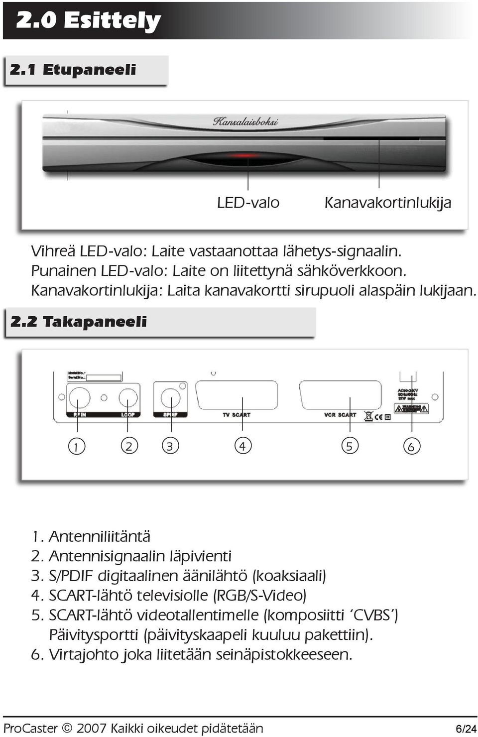 2 Takapaneeli 1 2 3 4 5 6 1. Antenniliitäntä 2. Antennisignaalin läpivienti 3. S/PDIF digitaalinen äänilähtö (koaksiaali) 4.