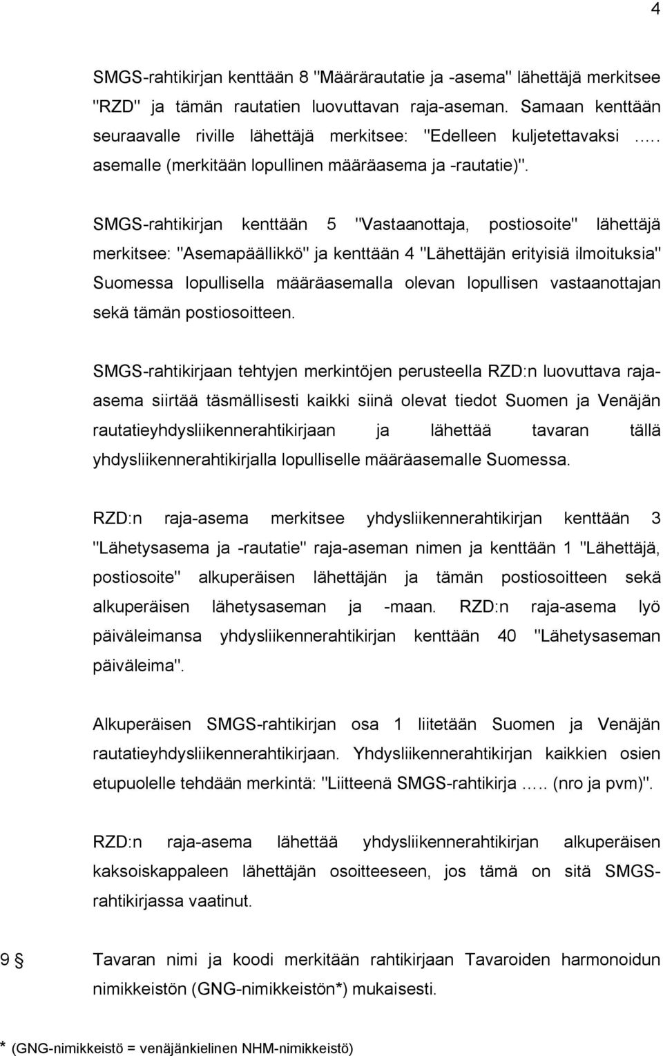 SMGS-rahtikirjan kenttään 5 "Vastaanottaja, postiosoite" lähettäjä merkitsee: "Asemapäällikkö" ja kenttään 4 "Lähettäjän erityisiä ilmoituksia" Suomessa lopullisella määräasemalla olevan lopullisen