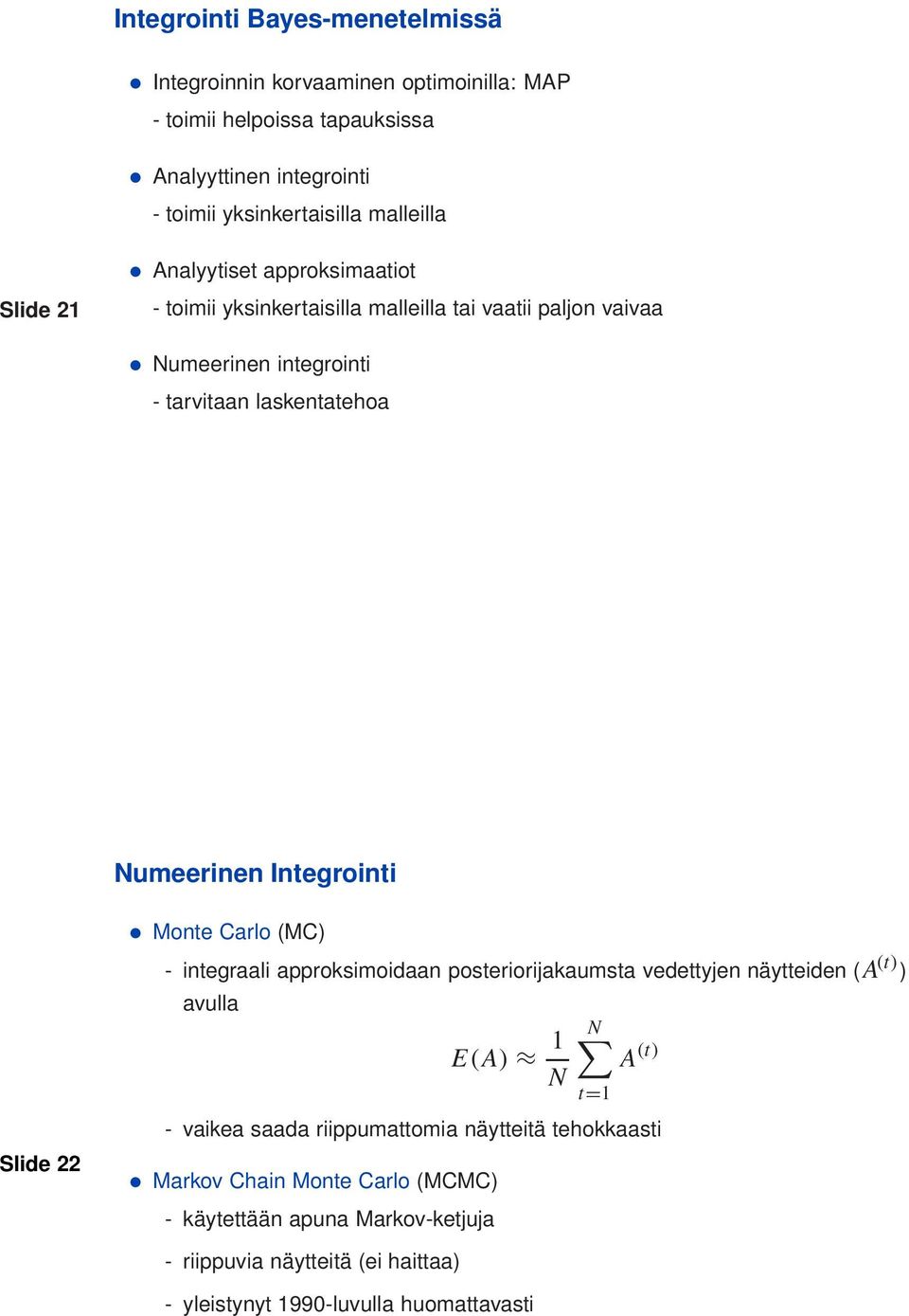 Integrointi Slide 22 Monte Carlo (MC) - integraali approksimoidaan posteriorijakaumsta vedettyjen näytteiden (A (t) ) avulla E(A) 1 N N t=1 A (t) - vaikea saada