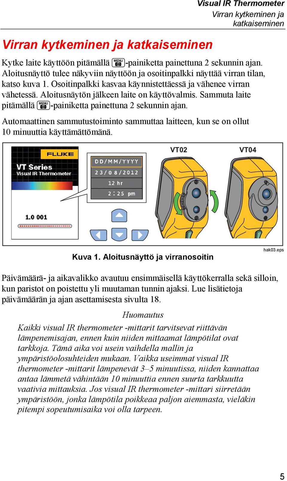 Aloitusnäytön jälkeen laite on käyttövalmis. Sammuta laite pitämällä -painiketta painettuna 2 sekunnin ajan.