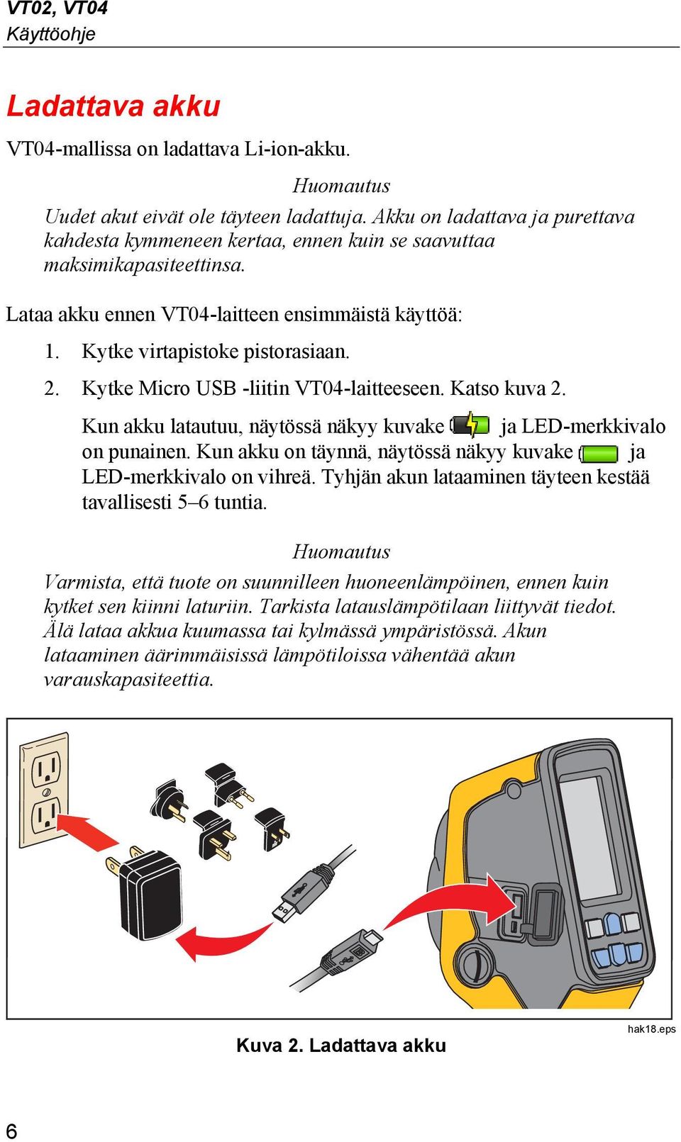 Kytke Micro USB -liitin VT04-laitteeseen. Katso kuva 2. Kun akku latautuu, näytössä näkyy kuvake ja LED-merkkivalo on punainen. Kun akku on täynnä, näytössä näkyy kuvake ja LED-merkkivalo on vihreä.