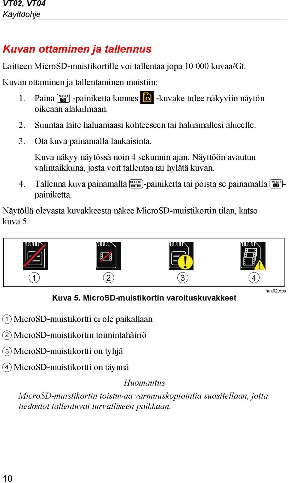 Kuva näkyy näytössä noin 4 sekunnin ajan. Näyttöön avautuu valintaikkuna, josta voit tallentaa tai hylätä kuvan. 4. Tallenna kuva painamalla -painiketta tai poista se painamalla - painiketta.