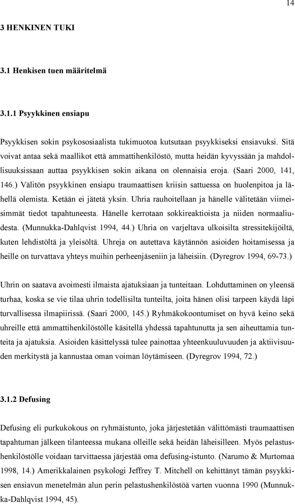 ) Välitön psyykkinen ensiapu traumaattisen kriisin sattuessa on huolenpitoa ja lähellä olemista. Ketään ei jätetä yksin. Uhria rauhoitellaan ja hänelle välitetään viimeisimmät tiedot tapahtuneesta.