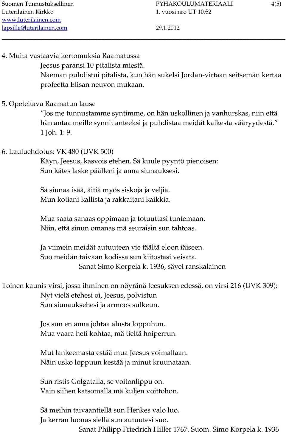 Opeteltava Raamatun lause Jos me tunnustamme syntimme, on hän uskollinen ja vanhurskas, niin että hän antaa meille synnit anteeksi ja puhdistaa meidät kaikesta vääryydestä. 1 Joh. 1: 9. 6.