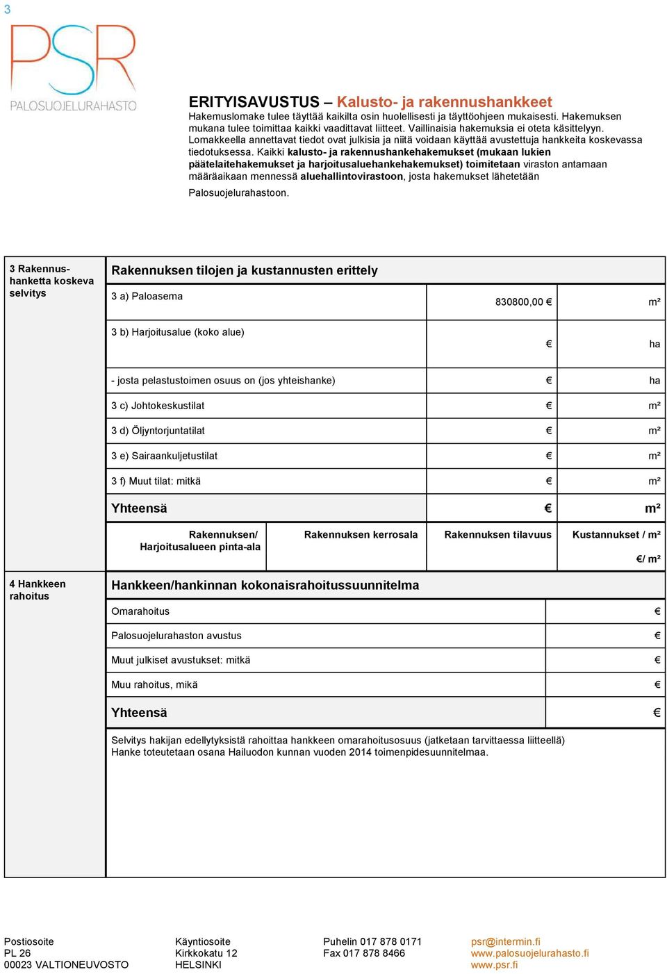 kerrosala Rakennuksen tilavuus Kustannukset / m² / m² 4 Hankkeen rahoitus Hankkeen/hankinnan kokonaisrahoitussuunnitelma Omarahoitus Palosuojelurahaston avustus Muut julkiset avustukset: mitkä