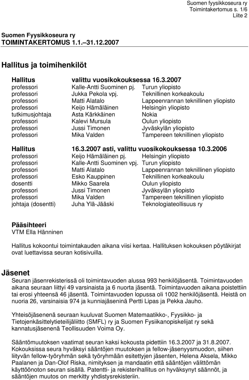 Teknillinen korkeakoulu professori Matti Alatalo Lappeenrannan teknillinen yliopisto professori Keijo Hämäläinen Helsingin yliopisto tutkimusjohtaja Asta Kärkkäinen Nokia professori Kalevi Mursula