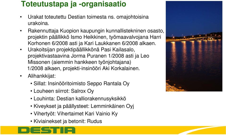 Urakoitsijan projektipäällikkönä Pasi Kailasalo, projektivastaavina Jorma Puranen 1/2008 asti ja Leo Missonen (aiemmin hankkeen työnjohtajana) 1/2008 alkaen,