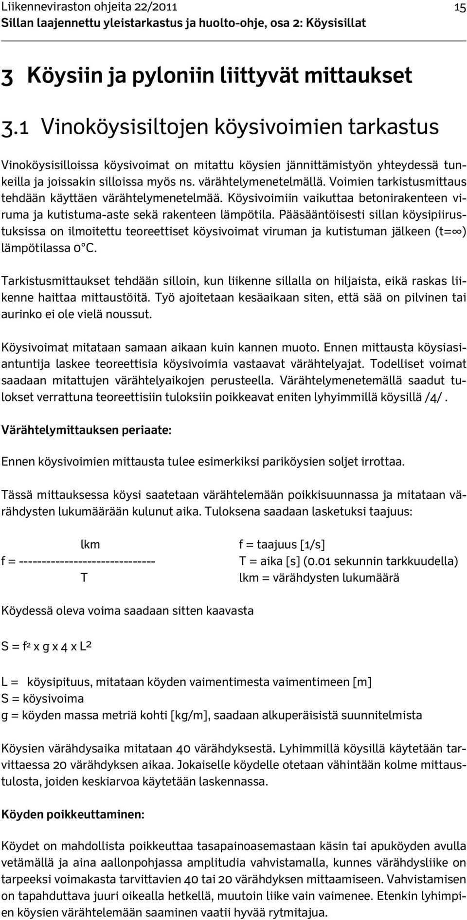 Voimien tarkistusmittaus tehdään käyttäen värähtelymenetelmää. Köysivoimiin vaikuttaa betonirakenteen viruma ja kutistuma-aste sekä rakenteen lämpötila.